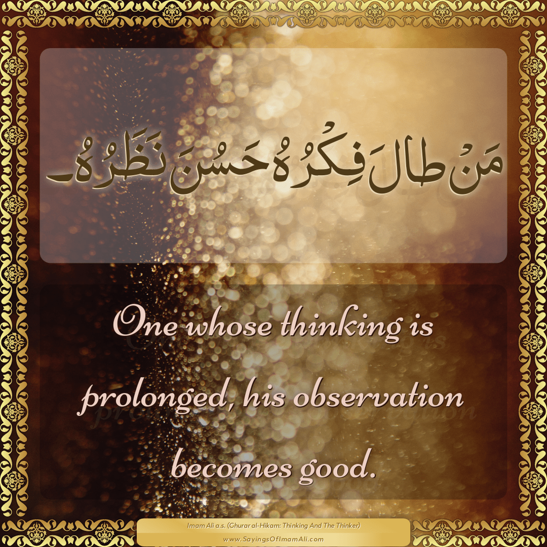 One whose thinking is prolonged, his observation becomes good.